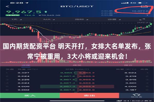 国内期货配资平台 明天开打，女排大名单发布，张常宁被重用，3大小将或迎来机会！