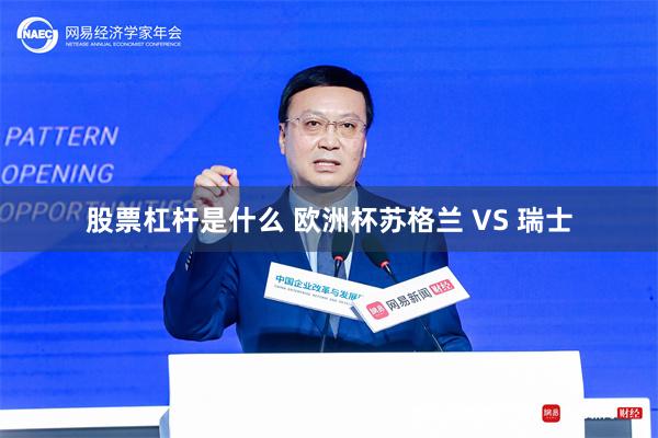 股票杠杆是什么 欧洲杯苏格兰 VS 瑞士