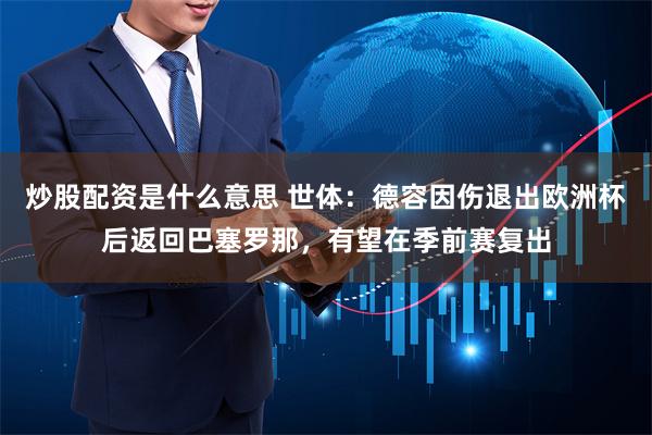 炒股配资是什么意思 世体：德容因伤退出欧洲杯后返回巴塞罗那，有望在季前赛复出