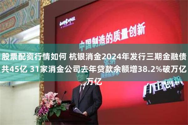 股票配资行情如何 杭银消金2024年发行三期金融债共45亿 31家消金公司去年贷款余额增38.2%破万亿