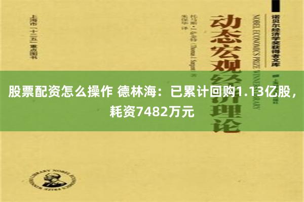 股票配资怎么操作 德林海：已累计回购1.13亿股，耗资7482万元