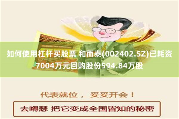 如何使用杠杆买股票 和而泰(002402.SZ)已耗资7004万元回购股份594.84万股