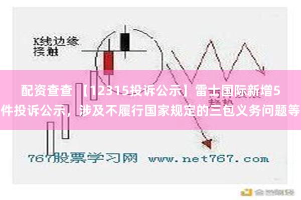 配资查查 【12315投诉公示】雷士国际新增5件投诉公示，涉及不履行国家规定的三包义务问题等