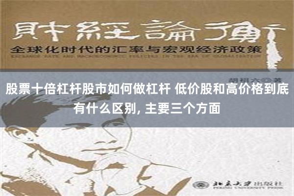 股票十倍杠杆股市如何做杠杆 低价股和高价格到底有什么区别, 主要三个方面