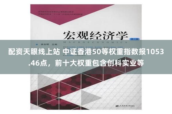 配资天眼线上站 中证香港50等权重指数报1053.46点，前十大权重包含创科实业等