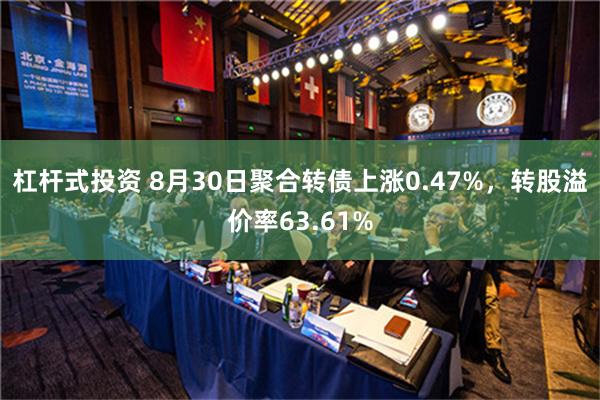 杠杆式投资 8月30日聚合转债上涨0.47%，转股溢价率63.61%