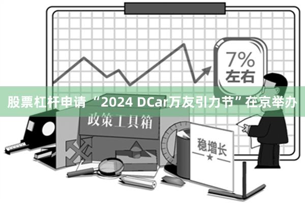 股票杠杆申请 “2024 DCar万友引力节”在京举办