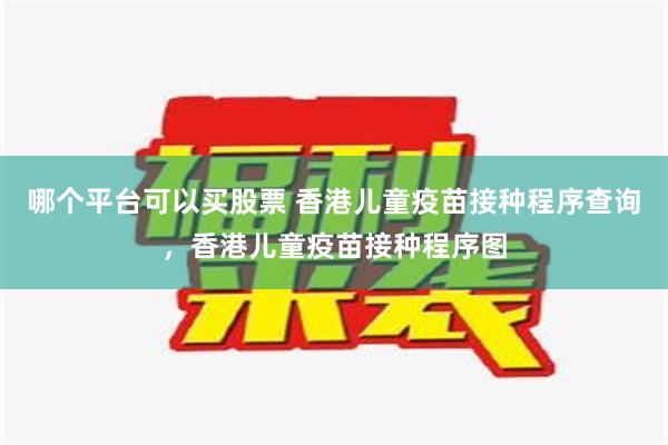 哪个平台可以买股票 香港儿童疫苗接种程序查询，香港儿童疫苗接种程序图