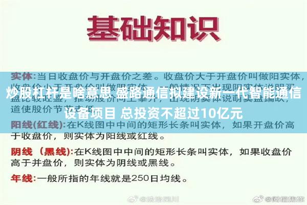 炒股杠杆是啥意思 盛路通信拟建设新一代智能通信设备项目 总投资不超过10亿元