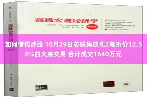 如何借钱炒股 10月29日芯联集成现2笔折价12.58%的大宗交易 合计成交1640万元