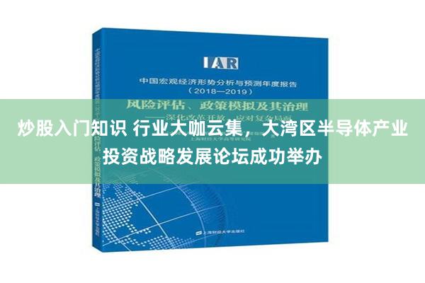 炒股入门知识 行业大咖云集，大湾区半导体产业投资战略发展论坛成功举办