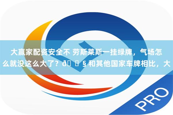 大赢家配资安全不 劳斯莱斯一挂绿牌，气场怎么就没这么大了？😧 和其他国家车牌相比，大