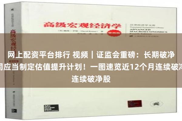 网上配资平台排行 视频｜证监会重磅：长期破净公司应当制定估值提升计划！一图速览近12个月连续破净股