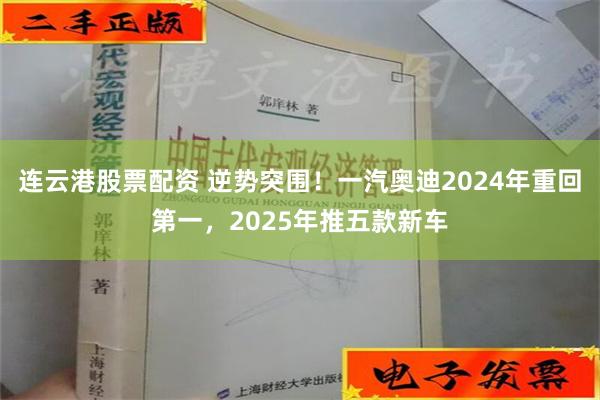 连云港股票配资 逆势突围！一汽奥迪2024年重回第一，2025年推五款新车